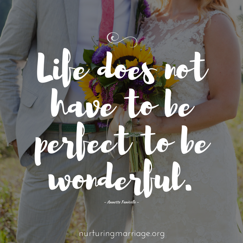 Life does not have to be perfect to be wonderful.  (marriage quotes!)