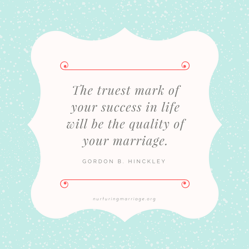 The truest mark of your success in life will be the quality of your marriage. Gordon B. Hinckley #quotes #nurturingmarriage