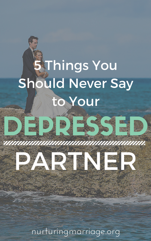 5 Things You Should Never Say to Your Depressed Partner - It’s no surprise that our first instinct when we see our partner struggling with something is to try to fix it for them. This is especially true when our partner struggles with mental health. We hate seeing our partner in pain and we want to be the source of comfort and healing for them. Unfortunately, our attempts to “fix” and “heal” our partner more often than not send the messages, “You’re not good enough right now”and “I don’t want to be around you like this”. So what if there was something we could do or say that would actually help our partner while simultaneously sending the messages “I love you just the way you are” and “You can lean on me through this tough time”? Today we focus on helping a partner struggling with depression. Here are 5 ideas to replace your current efforts towards your depressed partner with.