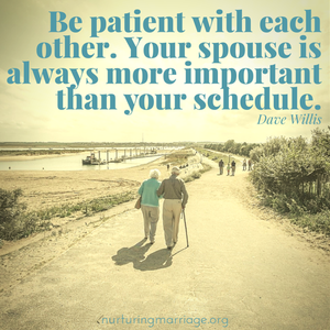 Be patient with each other. Your spouse is always more important than your schedule. #davewillis Check out this awesome marriage website! 