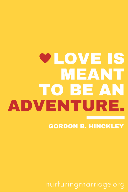 Love is meant to be an adventure. Gordon B. Hinckley - This website has TONS of marriage quotes. Love it.